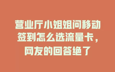营业厅小姐姐问移动签到怎么选流量卡，网友的回答绝了