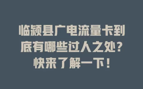临颍县广电流量卡到底有哪些过人之处？快来了解一下！