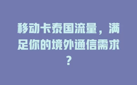 移动卡泰国流量，满足你的境外通信需求？