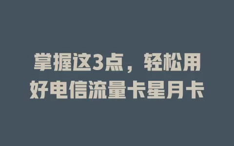 掌握这3点，轻松用好电信流量卡星月卡