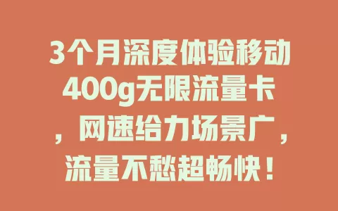 3个月深度体验移动400g无限流量卡，网速给力场景广，流量不愁超畅快！