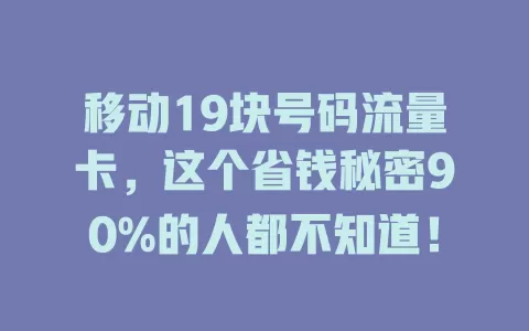 移动19块号码流量卡，这个省钱秘密90%的人都不知道！