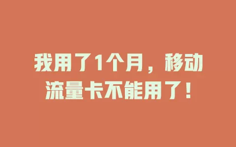 我用了1个月，移动流量卡不能用了！