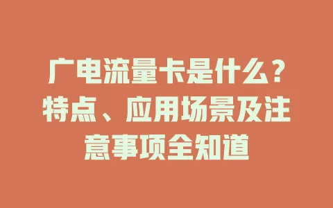 广电流量卡是什么？特点、应用场景及注意事项全知道