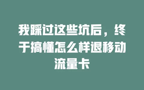 我踩过这些坑后，终于搞懂怎么样退移动流量卡
