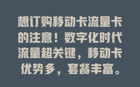 想订购移动卡流量卡的注意！数字化时代流量超关键，移动卡优势多，套餐丰富。订购时要留意套餐详情、有效期等，不同场景选不同套餐，了解信息选对，让流量卡为数字生活添便利
