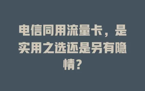 电信同用流量卡，是实用之选还是另有隐情？