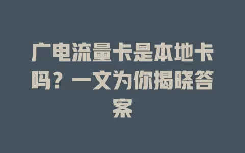 广电流量卡是本地卡吗？一文为你揭晓答案