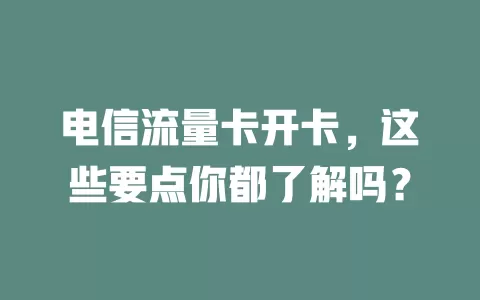 电信流量卡开卡，这些要点你都了解吗？