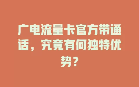 广电流量卡官方带通话，究竟有何独特优势？