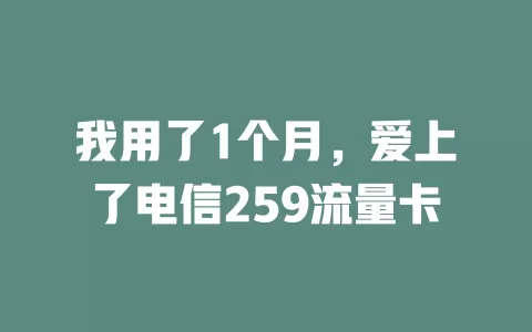 我用了1个月，爱上了电信259流量卡