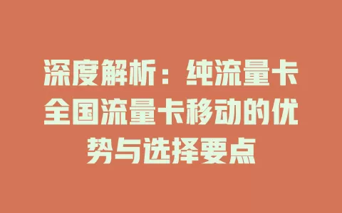 深度解析：纯流量卡全国流量卡移动的优势与选择要点