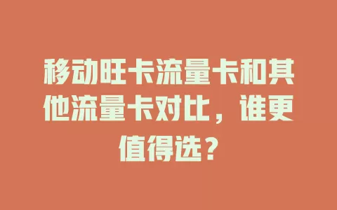 移动旺卡流量卡和其他流量卡对比，谁更值得选？