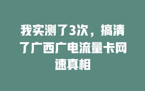 我实测了3次，搞清了广西广电流量卡网速真相