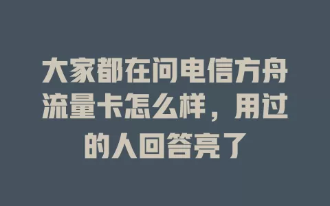 大家都在问电信方舟流量卡怎么样，用过的人回答亮了
