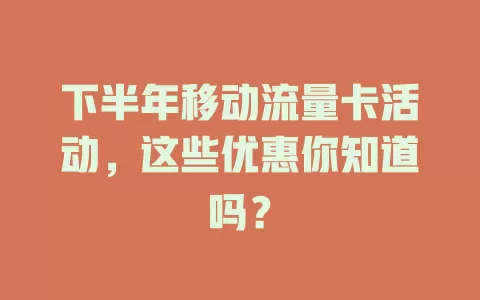 下半年移动流量卡活动，这些优惠你知道吗？