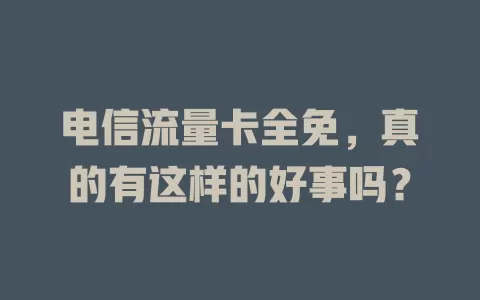 电信流量卡全免，真的有这样的好事吗？