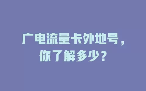 广电流量卡外地号，你了解多少？
