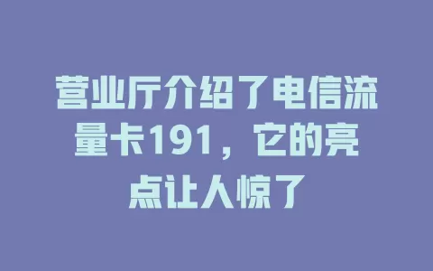 营业厅介绍了电信流量卡191，它的亮点让人惊了