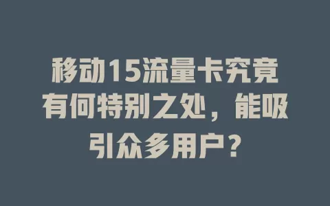 移动15流量卡究竟有何特别之处，能吸引众多用户？