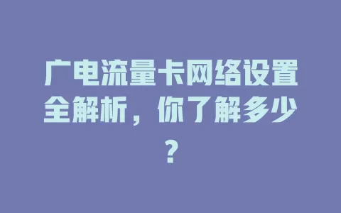 广电流量卡网络设置全解析，你了解多少？