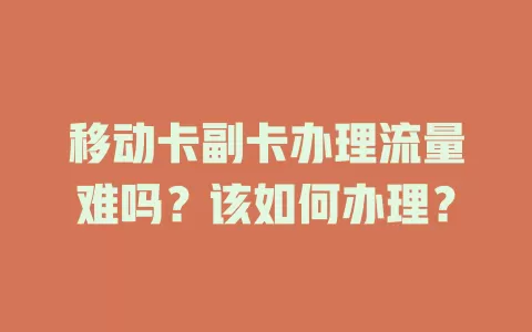 移动卡副卡办理流量难吗？该如何办理？