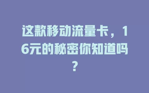 这款移动流量卡，16元的秘密你知道吗？