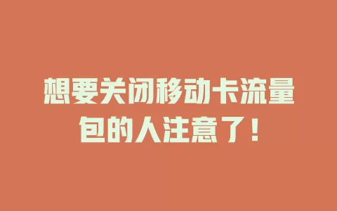 想要关闭移动卡流量包的人注意了！