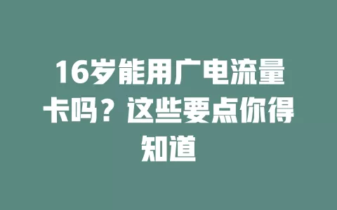 16岁能用广电流量卡吗？这些要点你得知道