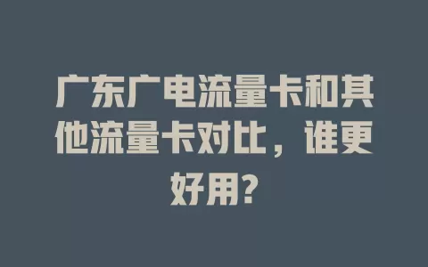 广东广电流量卡和其他流量卡对比，谁更好用?