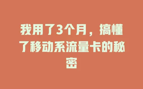 我用了3个月，搞懂了移动系流量卡的秘密