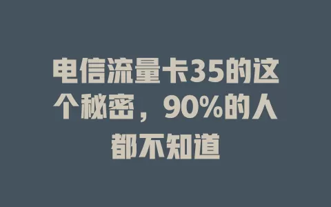 电信流量卡35的这个秘密，90%的人都不知道