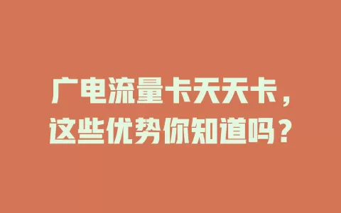 广电流量卡天天卡，这些优势你知道吗？