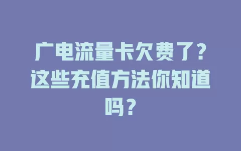 广电流量卡欠费了？这些充值方法你知道吗？