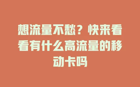 想流量不愁？快来看看有什么高流量的移动卡吗