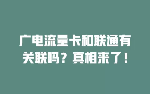 广电流量卡和联通有关联吗？真相来了！