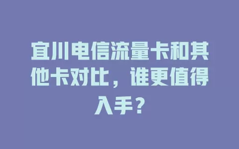 宜川电信流量卡和其他卡对比，谁更值得入手？
