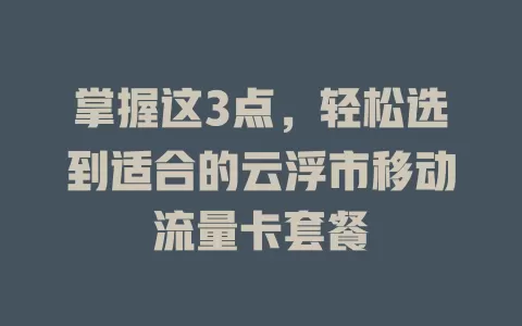 掌握这3点，轻松选到适合的云浮市移动流量卡套餐