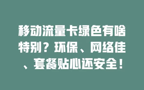 移动流量卡绿色有啥特别？环保、网络佳、套餐贴心还安全！