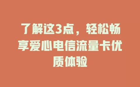 了解这3点，轻松畅享爱心电信流量卡优质体验