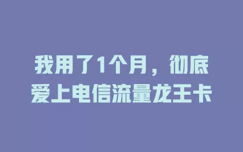 我用了1个月，彻底爱上电信流量龙王卡