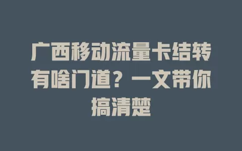 广西移动流量卡结转有啥门道？一文带你搞清楚
