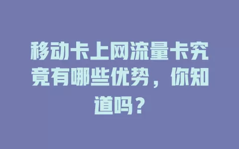 移动卡上网流量卡究竟有哪些优势，你知道吗？