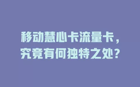 移动慧心卡流量卡，究竟有何独特之处？