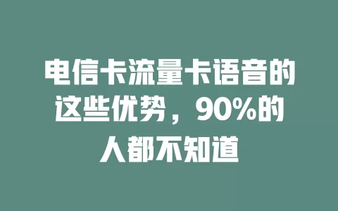 电信卡流量卡语音的这些优势，90%的人都不知道