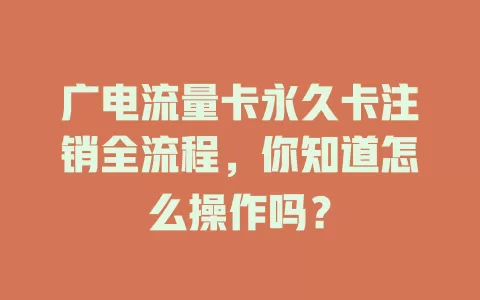 广电流量卡永久卡注销全流程，你知道怎么操作吗？