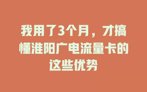 我用了3个月，才搞懂淮阳广电流量卡的这些优势