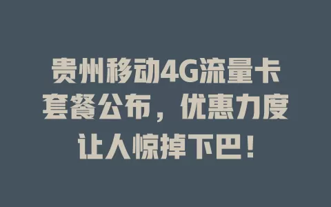 贵州移动4G流量卡套餐公布，优惠力度让人惊掉下巴！