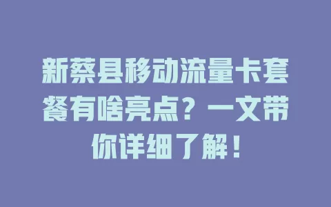 新蔡县移动流量卡套餐有啥亮点？一文带你详细了解！