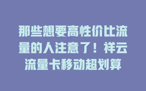那些想要高性价比流量的人注意了！祥云流量卡移动超划算